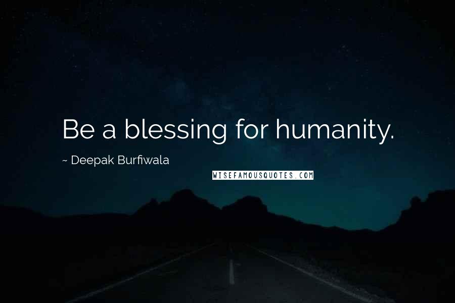 Deepak Burfiwala Quotes: Be a blessing for humanity.