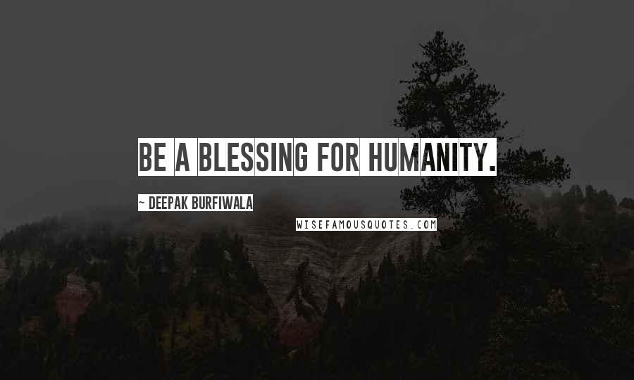 Deepak Burfiwala Quotes: Be a blessing for humanity.