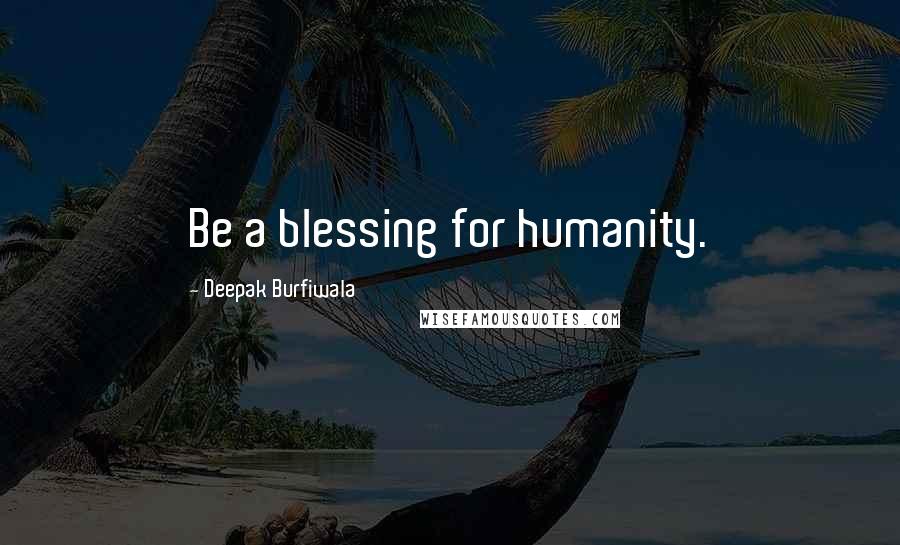 Deepak Burfiwala Quotes: Be a blessing for humanity.