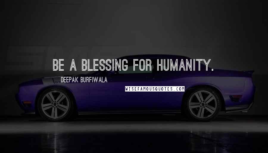 Deepak Burfiwala Quotes: Be a blessing for humanity.