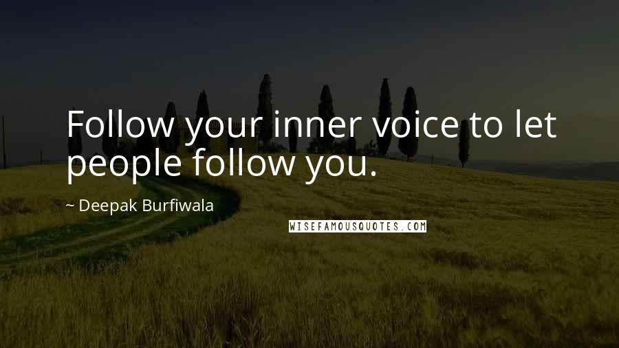 Deepak Burfiwala Quotes: Follow your inner voice to let people follow you.