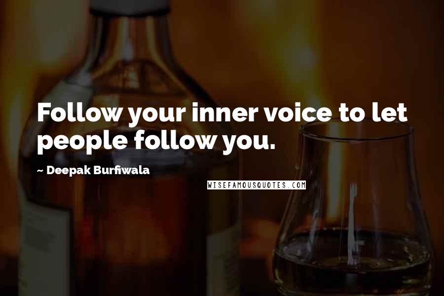 Deepak Burfiwala Quotes: Follow your inner voice to let people follow you.