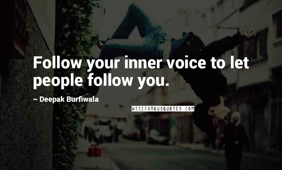 Deepak Burfiwala Quotes: Follow your inner voice to let people follow you.