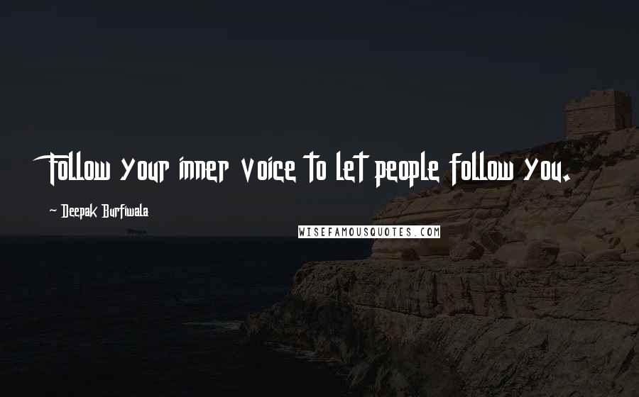 Deepak Burfiwala Quotes: Follow your inner voice to let people follow you.
