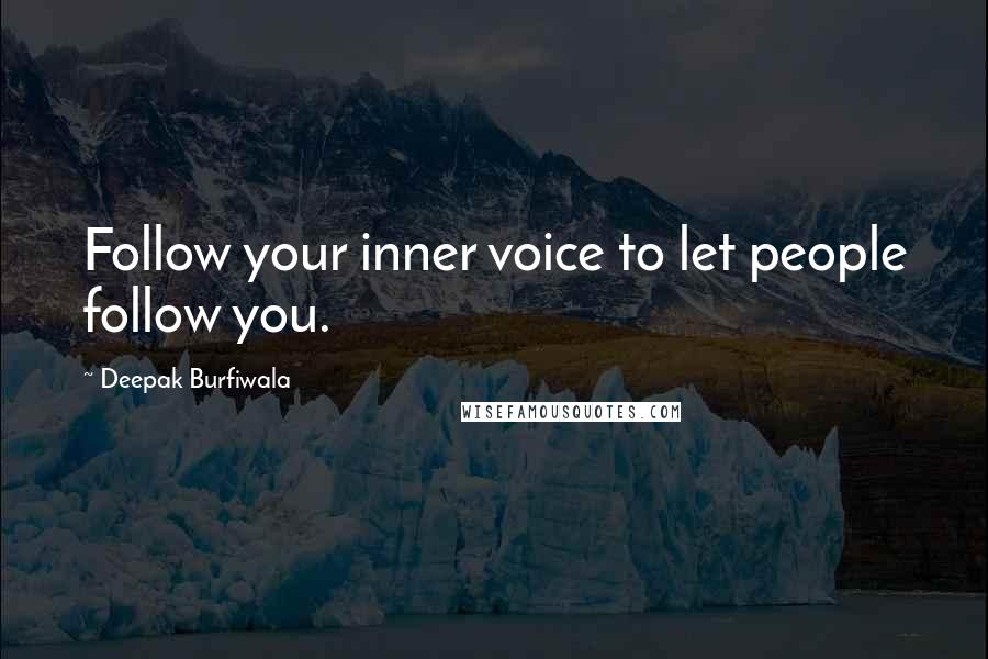 Deepak Burfiwala Quotes: Follow your inner voice to let people follow you.