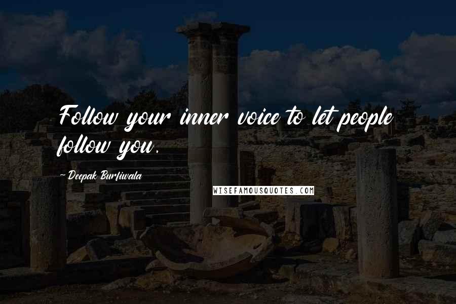 Deepak Burfiwala Quotes: Follow your inner voice to let people follow you.