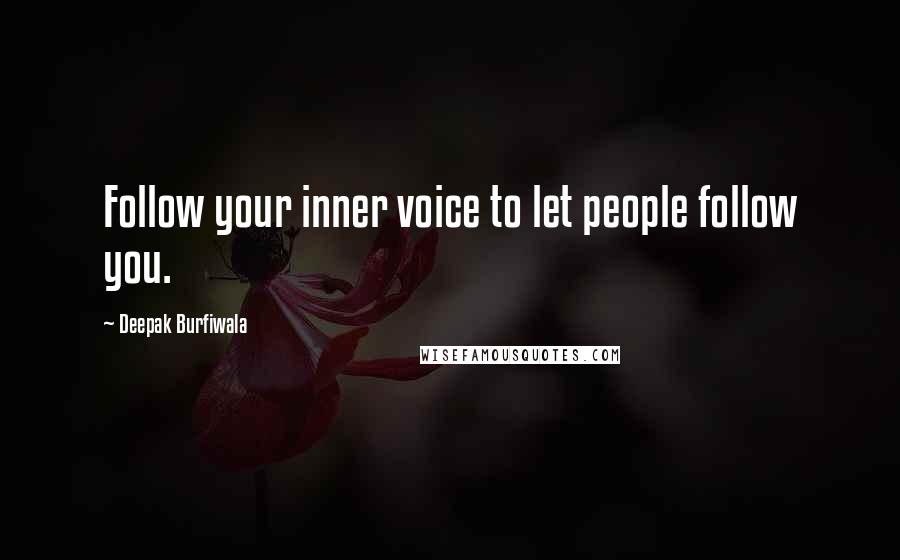Deepak Burfiwala Quotes: Follow your inner voice to let people follow you.