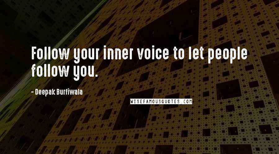 Deepak Burfiwala Quotes: Follow your inner voice to let people follow you.