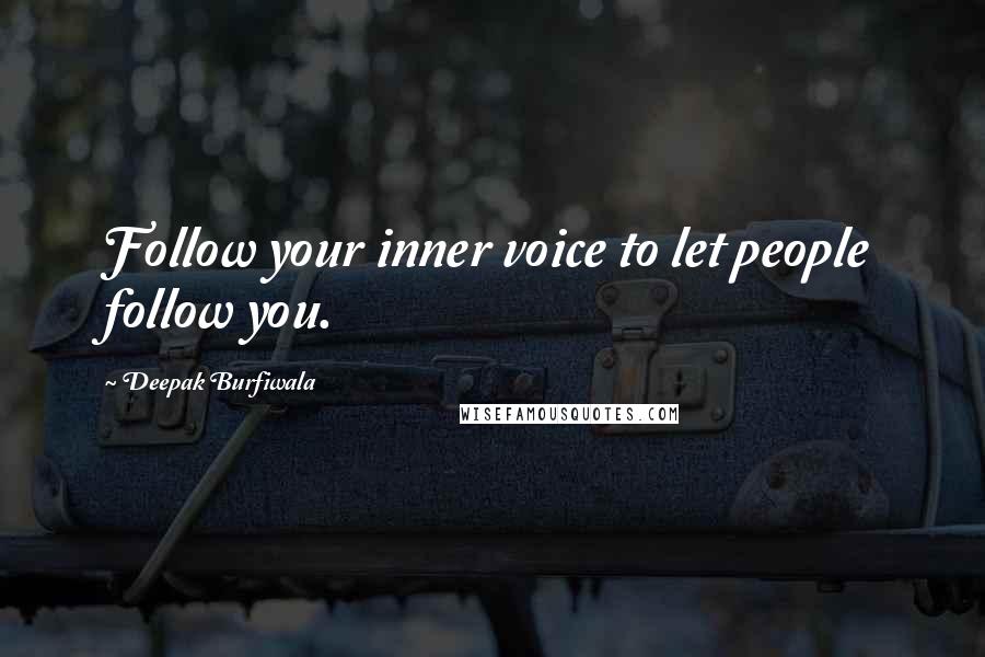 Deepak Burfiwala Quotes: Follow your inner voice to let people follow you.
