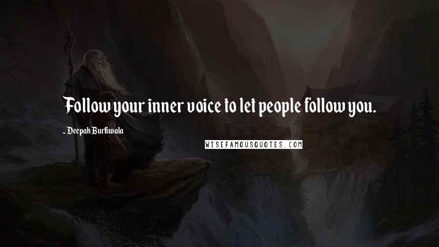 Deepak Burfiwala Quotes: Follow your inner voice to let people follow you.