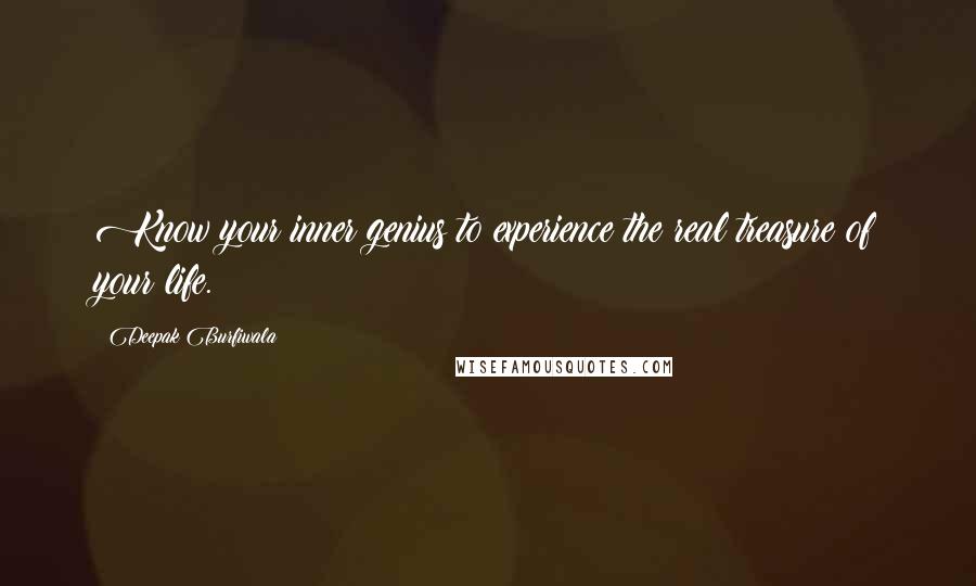 Deepak Burfiwala Quotes: Know your inner genius to experience the real treasure of your life.