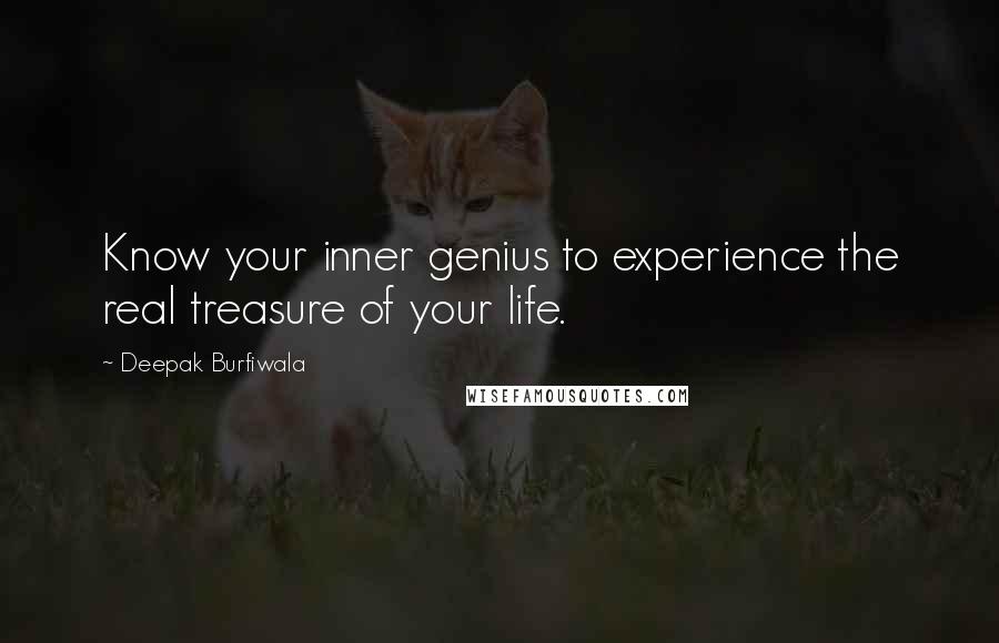 Deepak Burfiwala Quotes: Know your inner genius to experience the real treasure of your life.