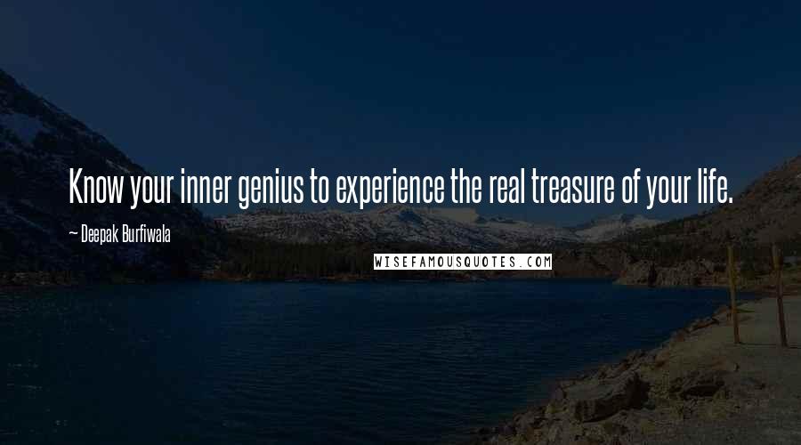 Deepak Burfiwala Quotes: Know your inner genius to experience the real treasure of your life.