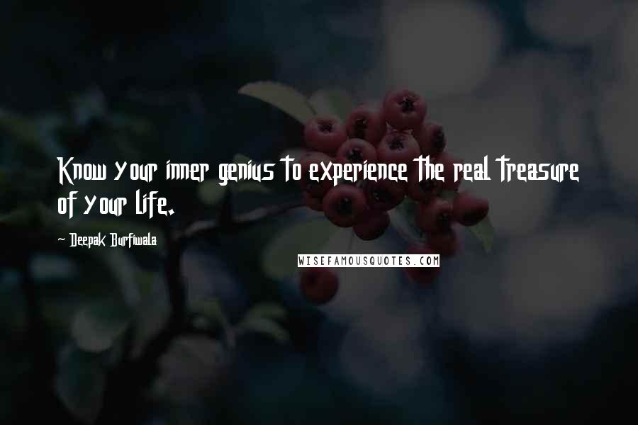 Deepak Burfiwala Quotes: Know your inner genius to experience the real treasure of your life.