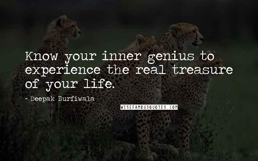 Deepak Burfiwala Quotes: Know your inner genius to experience the real treasure of your life.