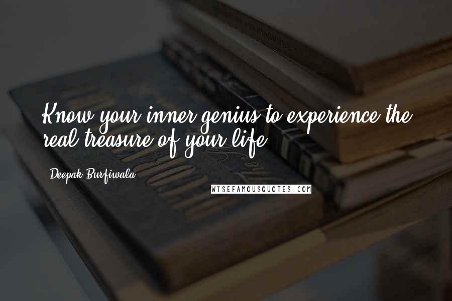 Deepak Burfiwala Quotes: Know your inner genius to experience the real treasure of your life.