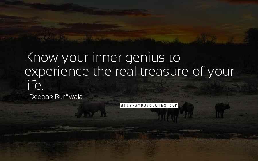 Deepak Burfiwala Quotes: Know your inner genius to experience the real treasure of your life.