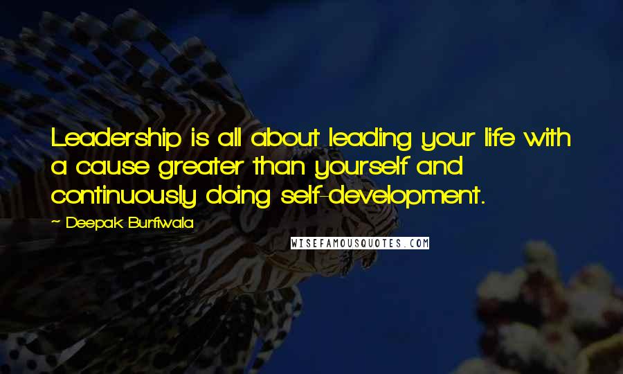 Deepak Burfiwala Quotes: Leadership is all about leading your life with a cause greater than yourself and continuously doing self-development.