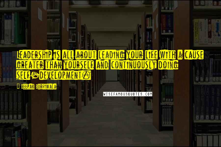 Deepak Burfiwala Quotes: Leadership is all about leading your life with a cause greater than yourself and continuously doing self-development.