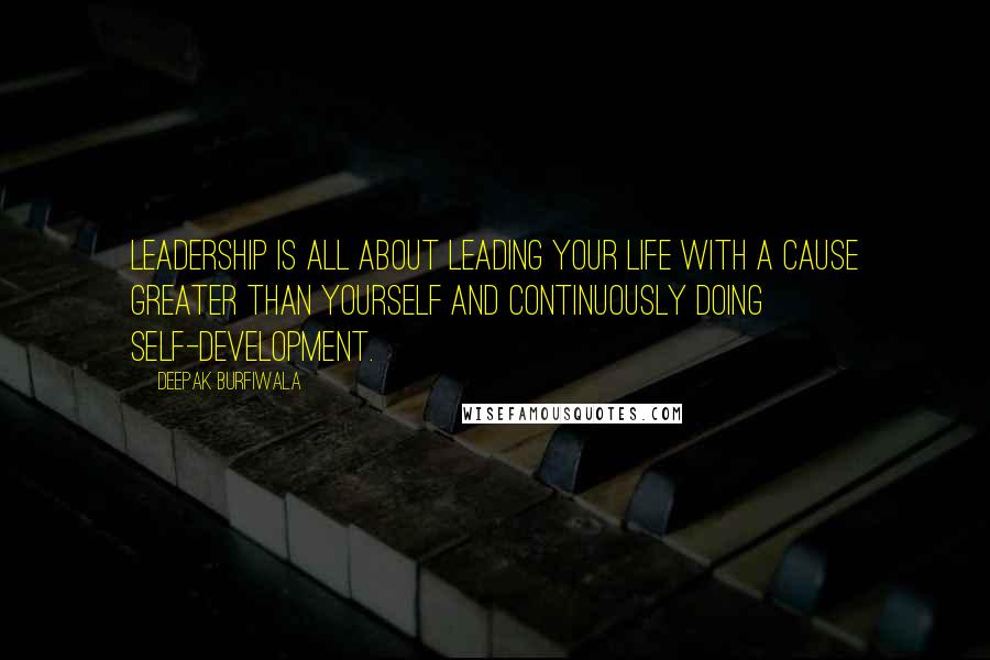 Deepak Burfiwala Quotes: Leadership is all about leading your life with a cause greater than yourself and continuously doing self-development.