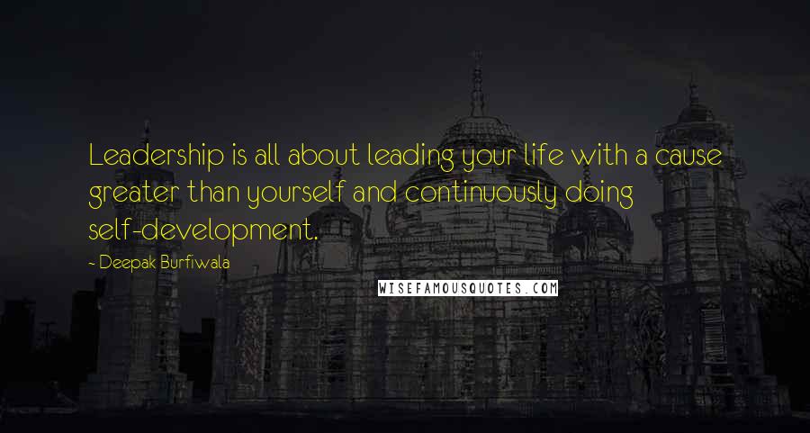 Deepak Burfiwala Quotes: Leadership is all about leading your life with a cause greater than yourself and continuously doing self-development.