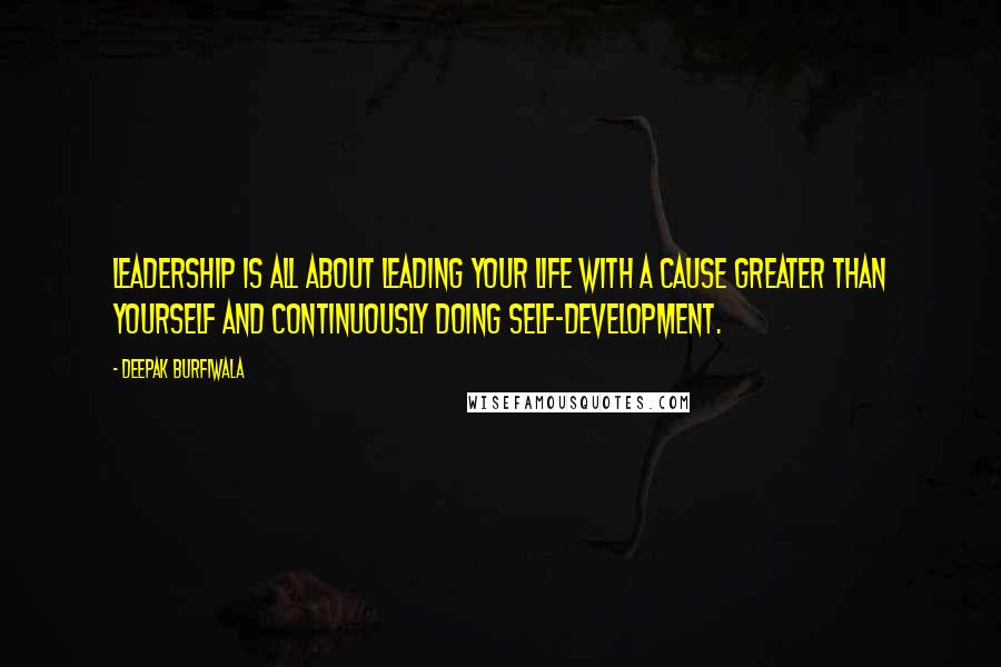 Deepak Burfiwala Quotes: Leadership is all about leading your life with a cause greater than yourself and continuously doing self-development.