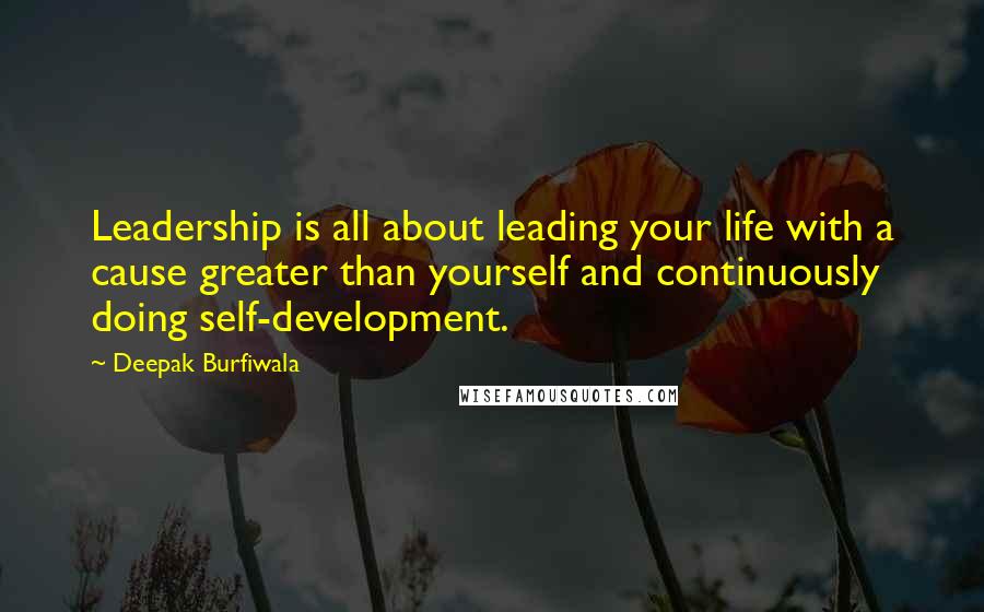 Deepak Burfiwala Quotes: Leadership is all about leading your life with a cause greater than yourself and continuously doing self-development.