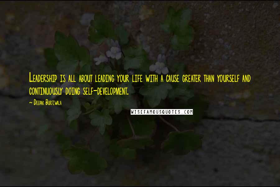 Deepak Burfiwala Quotes: Leadership is all about leading your life with a cause greater than yourself and continuously doing self-development.