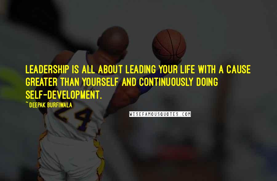 Deepak Burfiwala Quotes: Leadership is all about leading your life with a cause greater than yourself and continuously doing self-development.