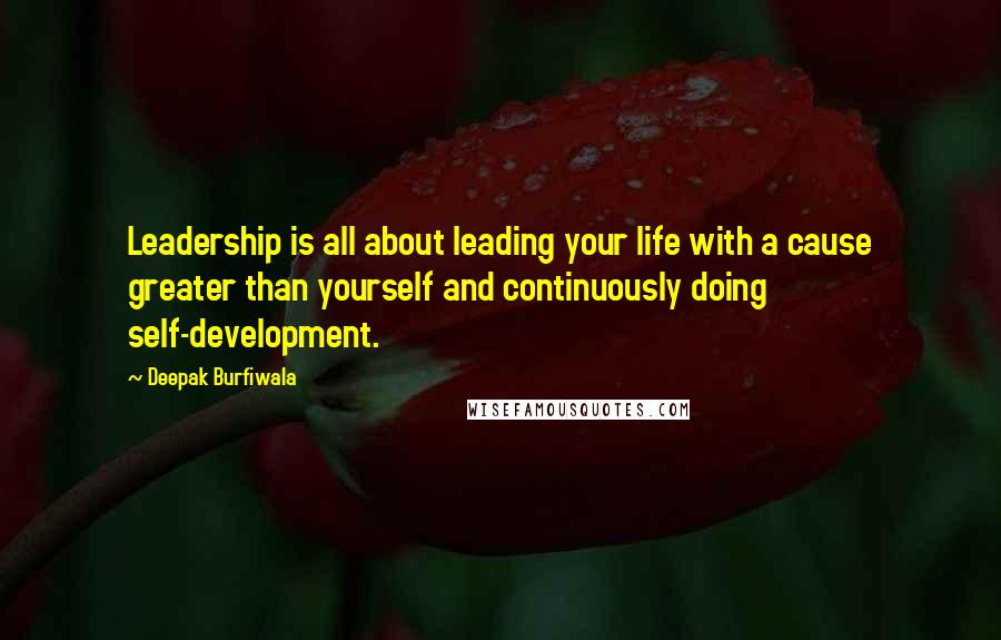 Deepak Burfiwala Quotes: Leadership is all about leading your life with a cause greater than yourself and continuously doing self-development.