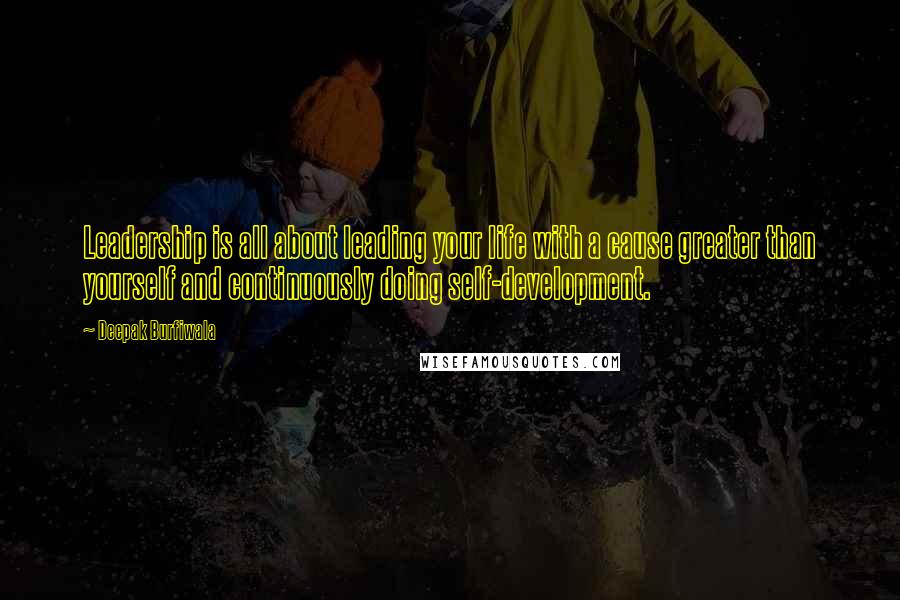 Deepak Burfiwala Quotes: Leadership is all about leading your life with a cause greater than yourself and continuously doing self-development.