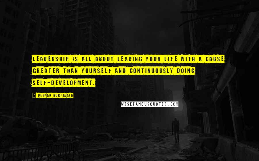 Deepak Burfiwala Quotes: Leadership is all about leading your life with a cause greater than yourself and continuously doing self-development.