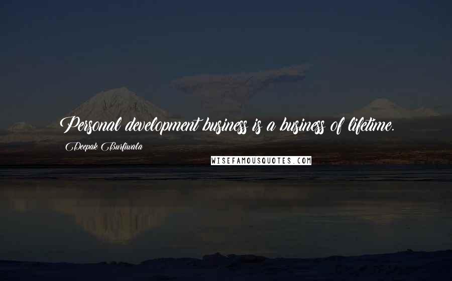 Deepak Burfiwala Quotes: Personal development business is a business of lifetime.