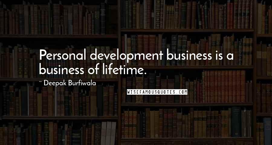Deepak Burfiwala Quotes: Personal development business is a business of lifetime.