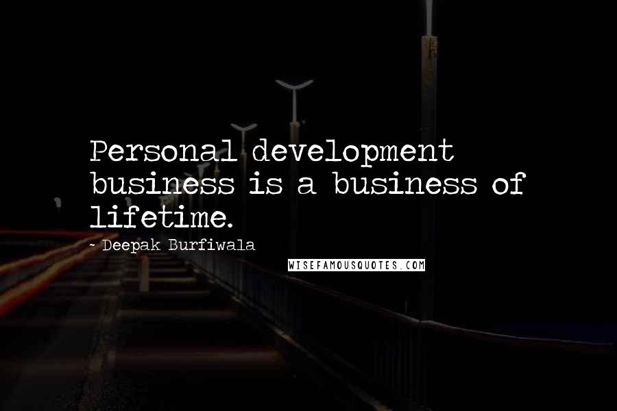 Deepak Burfiwala Quotes: Personal development business is a business of lifetime.