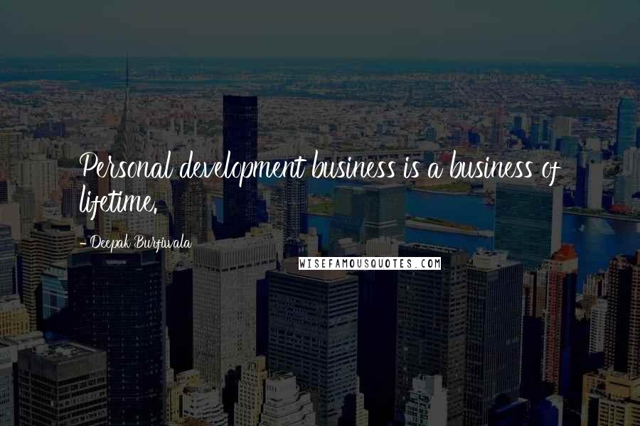 Deepak Burfiwala Quotes: Personal development business is a business of lifetime.