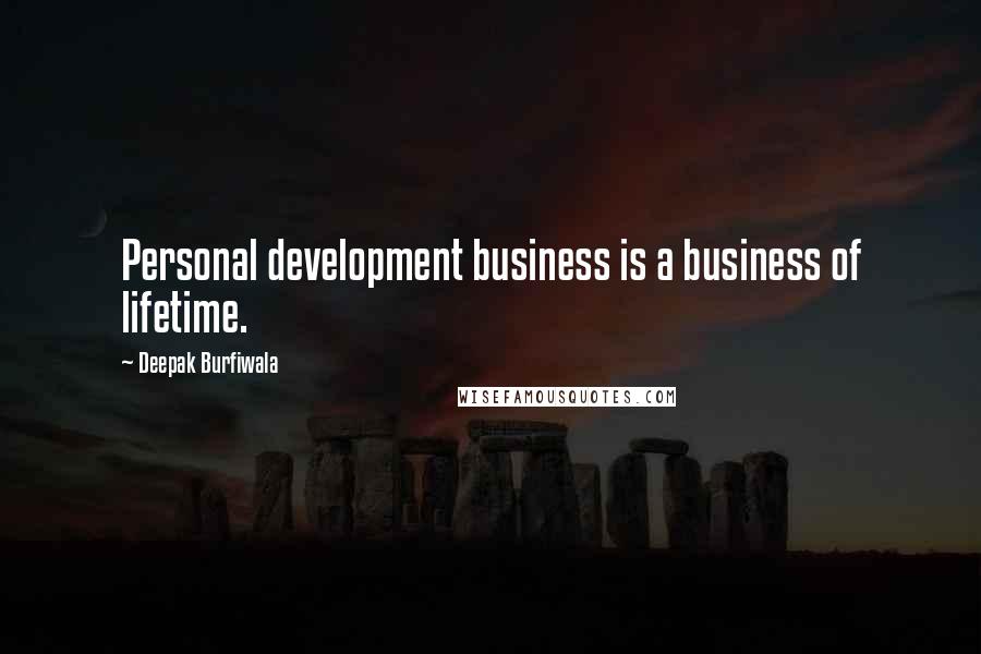 Deepak Burfiwala Quotes: Personal development business is a business of lifetime.