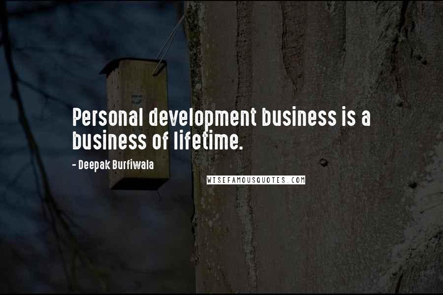 Deepak Burfiwala Quotes: Personal development business is a business of lifetime.