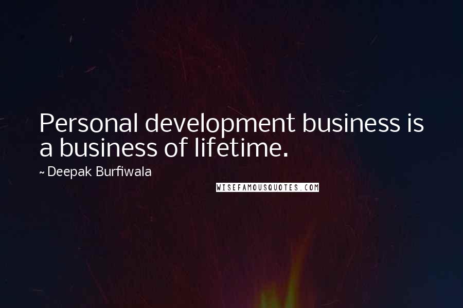 Deepak Burfiwala Quotes: Personal development business is a business of lifetime.