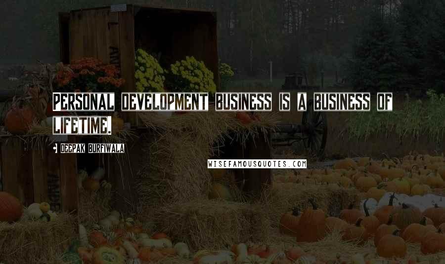 Deepak Burfiwala Quotes: Personal development business is a business of lifetime.