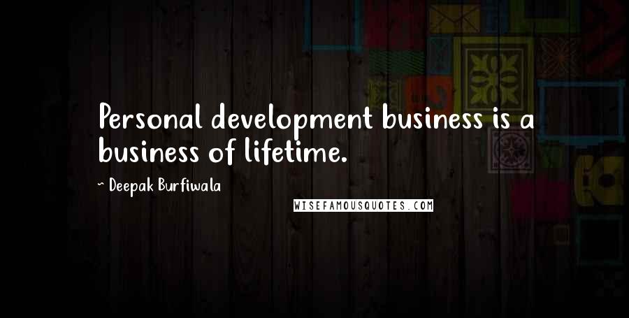 Deepak Burfiwala Quotes: Personal development business is a business of lifetime.