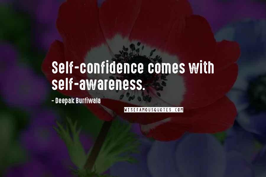 Deepak Burfiwala Quotes: Self-confidence comes with self-awareness.