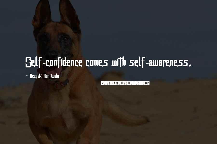 Deepak Burfiwala Quotes: Self-confidence comes with self-awareness.