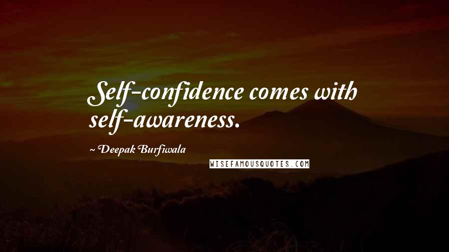 Deepak Burfiwala Quotes: Self-confidence comes with self-awareness.