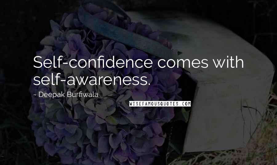 Deepak Burfiwala Quotes: Self-confidence comes with self-awareness.