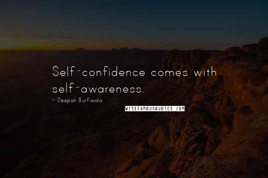 Deepak Burfiwala Quotes: Self-confidence comes with self-awareness.