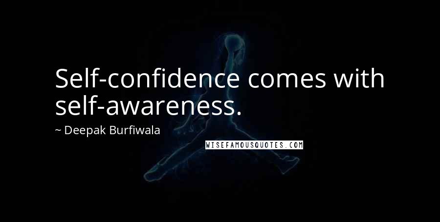 Deepak Burfiwala Quotes: Self-confidence comes with self-awareness.