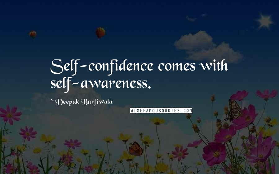 Deepak Burfiwala Quotes: Self-confidence comes with self-awareness.