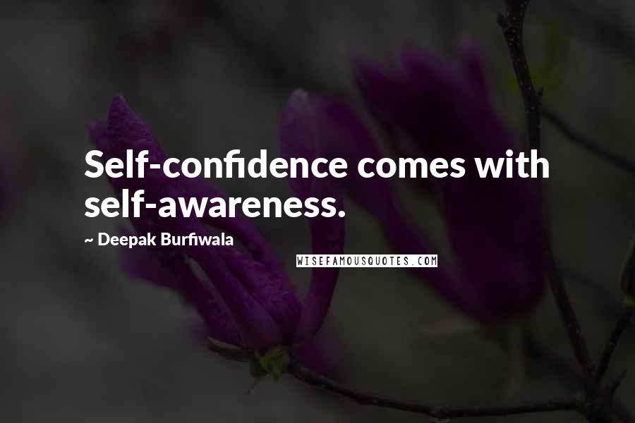 Deepak Burfiwala Quotes: Self-confidence comes with self-awareness.