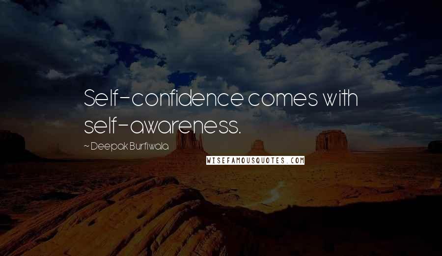 Deepak Burfiwala Quotes: Self-confidence comes with self-awareness.